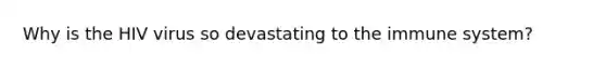 Why is the HIV virus so devastating to the immune system?