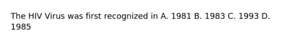 The HIV Virus was first recognized in A. 1981 B. 1983 C. 1993 D. 1985