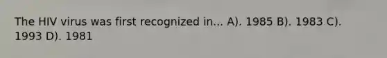 The HIV virus was first recognized in... A). 1985 B). 1983 C). 1993 D). 1981