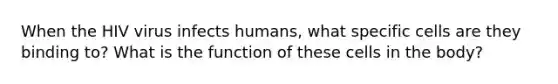 When the HIV virus infects humans, what specific cells are they binding to? What is the function of these cells in the body?