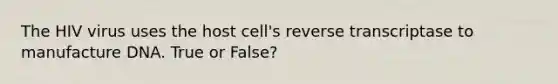 The HIV virus uses the host cell's reverse transcriptase to manufacture DNA. True or False?