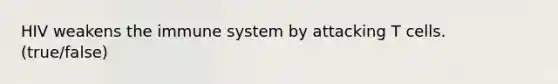 HIV weakens the immune system by attacking T cells. (true/false)
