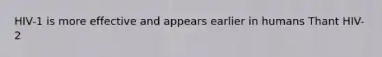 HIV-1 is more effective and appears earlier in humans Thant HIV-2
