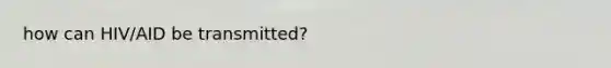 how can HIV/AID be transmitted?