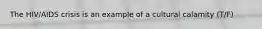 The HIV/AIDS crisis is an example of a cultural calamity (T/F)