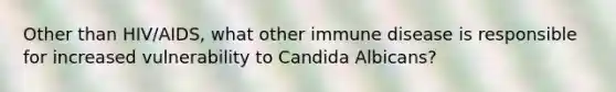 Other than HIV/AIDS, what other immune disease is responsible for increased vulnerability to Candida Albicans?