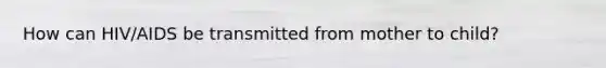How can HIV/AIDS be transmitted from mother to child?