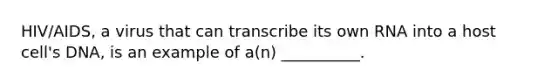 HIV/AIDS, a virus that can transcribe its own RNA into a host cell's DNA, is an example of a(n) __________.