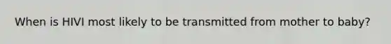 When is HIVI most likely to be transmitted from mother to baby?