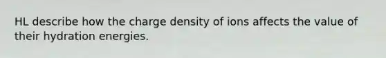 HL describe how the charge density of ions affects the value of their hydration energies.