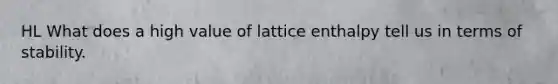 HL What does a high value of lattice enthalpy tell us in terms of stability.