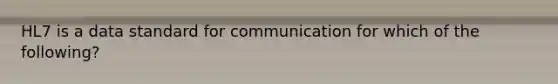 HL7 is a data standard for communication for which of the following?