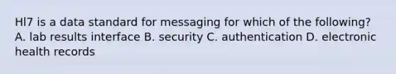 Hl7 is a data standard for messaging for which of the following? A. lab results interface B. security C. authentication D. electronic health records