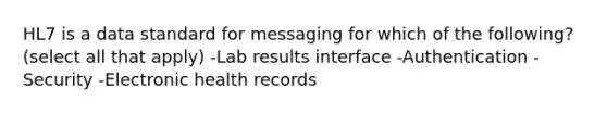 HL7 is a data standard for messaging for which of the following? (select all that apply) -Lab results interface -Authentication -Security -Electronic health records