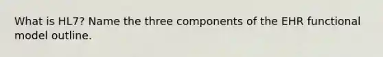What is HL7? Name the three components of the EHR functional model outline.