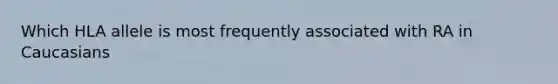 Which HLA allele is most frequently associated with RA in Caucasians