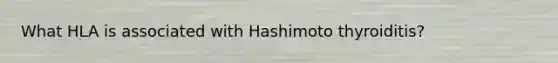 What HLA is associated with Hashimoto thyroiditis?