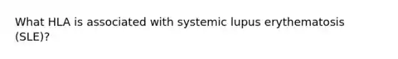 What HLA is associated with systemic lupus erythematosis (SLE)?