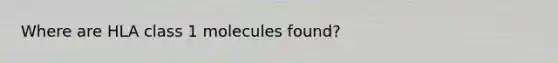 Where are HLA class 1 molecules found?