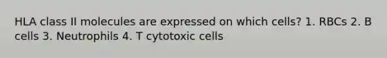 HLA class II molecules are expressed on which cells? 1. RBCs 2. B cells 3. Neutrophils 4. T cytotoxic cells