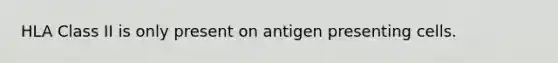 HLA Class II is only present on antigen presenting cells.