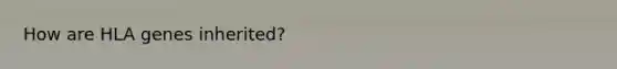 How are HLA genes inherited?