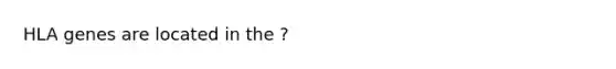 HLA genes are located in the ?