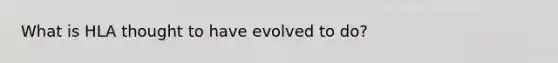 What is HLA thought to have evolved to do?