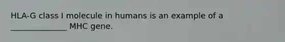 HLA-G class I molecule in humans is an example of a ______________ MHC gene.