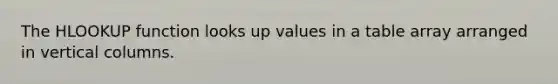 The HLOOKUP function looks up values in a table array arranged in vertical columns.