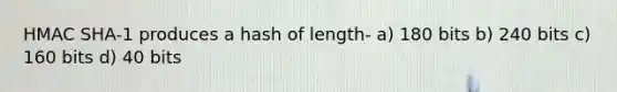 HMAC SHA-1 produces a hash of length- a) 180 bits b) 240 bits c) 160 bits d) 40 bits