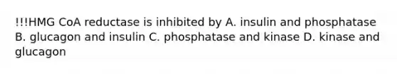 !!!HMG CoA reductase is inhibited by A. insulin and phosphatase B. glucagon and insulin C. phosphatase and kinase D. kinase and glucagon