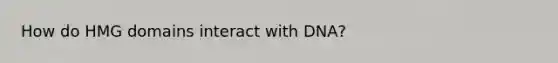 How do HMG domains interact with DNA?