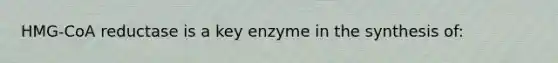 HMG-CoA reductase is a key enzyme in the synthesis of: