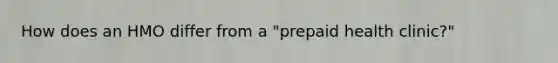 How does an HMO differ from a "prepaid health clinic?"