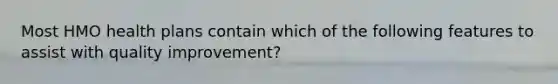 Most HMO health plans contain which of the following features to assist with quality improvement?