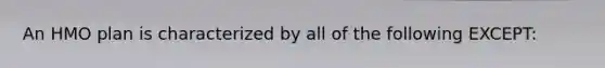 An HMO plan is characterized by all of the following EXCEPT: