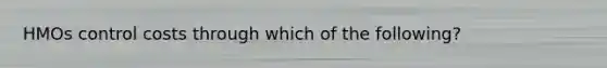 HMOs control costs through which of the following?