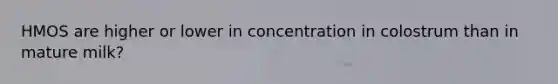 HMOS are higher or lower in concentration in colostrum than in mature milk?