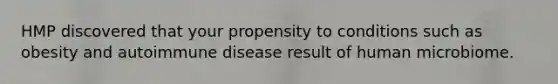 HMP discovered that your propensity to conditions such as obesity and autoimmune disease result of human microbiome.