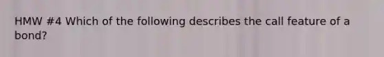 HMW #4 Which of the following describes the call feature of a bond?