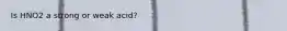 Is HNO2 a strong or weak acid?
