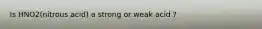 Is HNO2(nitrous acid) a strong or weak acid ?