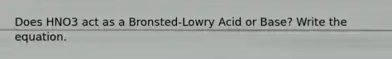 Does HNO3 act as a Bronsted-Lowry Acid or Base? Write the equation.