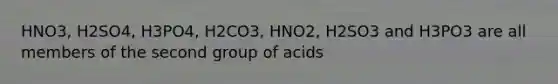 HNO3, H2SO4, H3PO4, H2CO3, HNO2, H2SO3 and H3PO3 are all members of the second group of acids