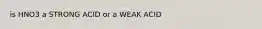 is HNO3 a STRONG ACID or a WEAK ACID