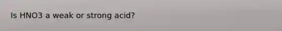 Is HNO3 a weak or strong acid?