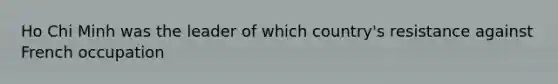Ho Chi Minh was the leader of which country's resistance against French occupation
