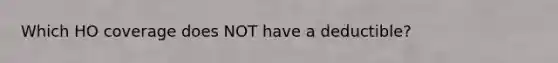 Which HO coverage does NOT have a deductible?