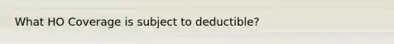 What HO Coverage is subject to deductible?